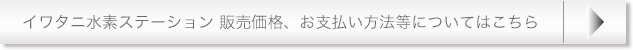 イワタニ水素ステーション 販売価格、お支払い方法等についてはこちら